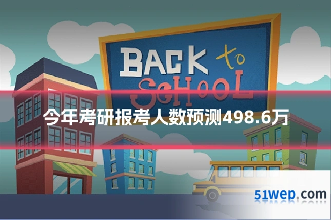 今年考研报考人数预测498.6万