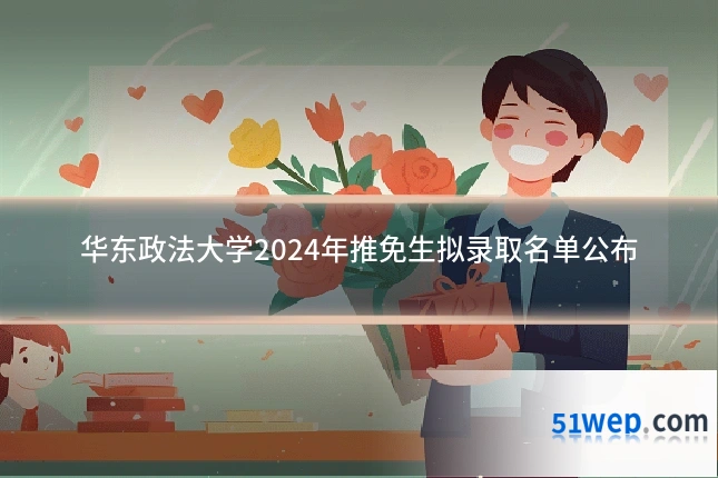 华东政法大学2024年推免生拟录取名单公布