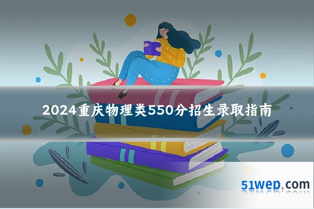 2024重庆物理类550分招生录取指南