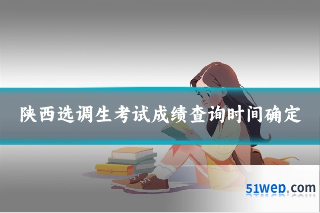 陕西选调生考试成绩查询时间确定