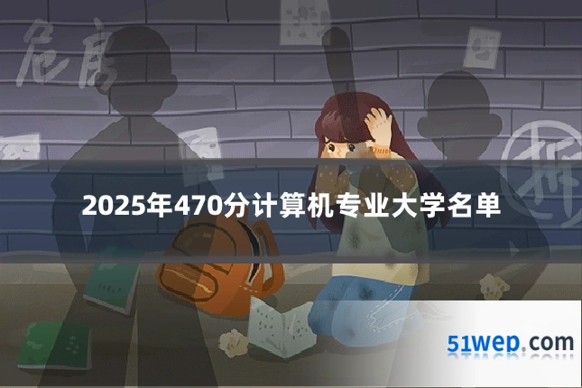2025年470分计算机专业大学名单