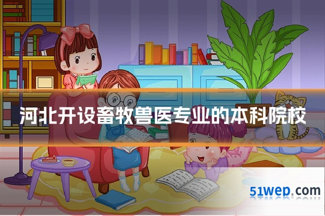 河北开设畜牧兽医专业的本科院校