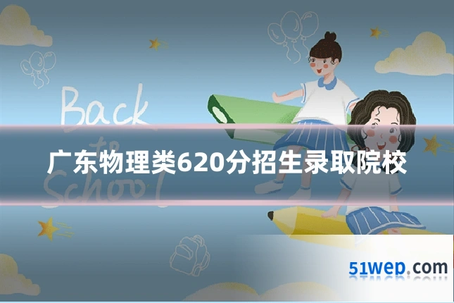 广东物理类620分招生录取院校
