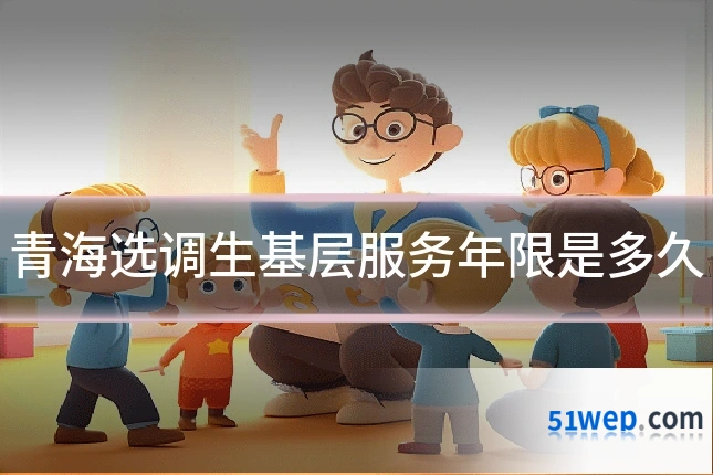 青海选调生基层服务年限是多久