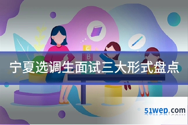 宁夏选调生面试三大形式盘点