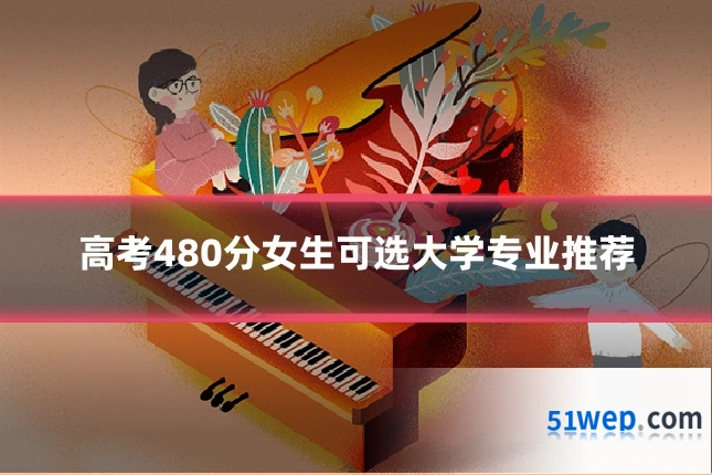 高考480分女生可选大学专业推荐