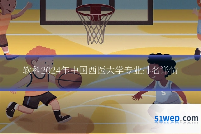 软科2024年中国西医大学专业排名详情