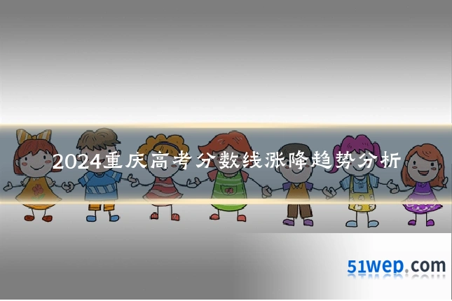2024重庆高考分数线涨降趋势分析