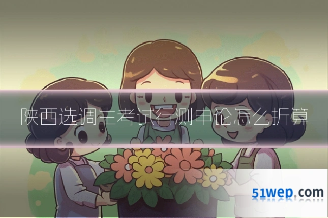 陕西选调生考试行测申论怎么折算