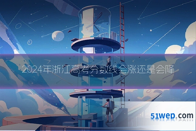 2024年浙江高考分数线会涨还是会降