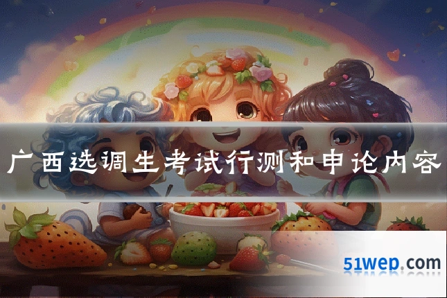 广西选调生考试行测和申论内容