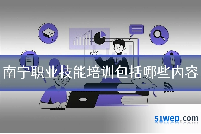 南宁职业技能培训包括哪些内容