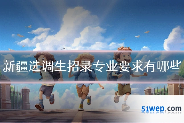 新疆选调生招录专业要求有哪些
