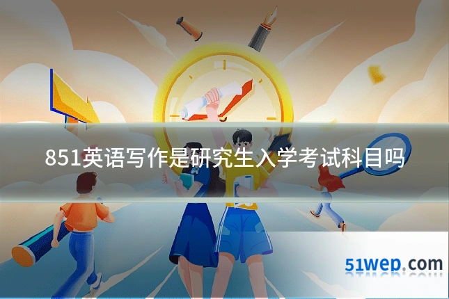 851英语写作是研究生入学考试科目吗
