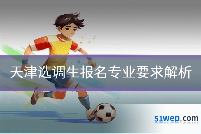 天津选调生报名专业要求解析