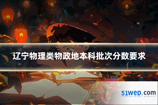 辽宁物理类物政地本科批次分数要求