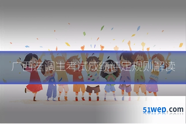 广西选调生考试成绩评定规则解读
