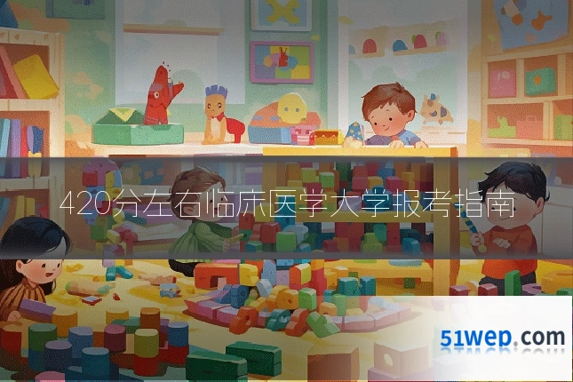 420分左右临床医学大学报考指南