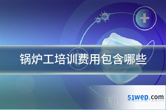 锅炉工培训费用包含哪些