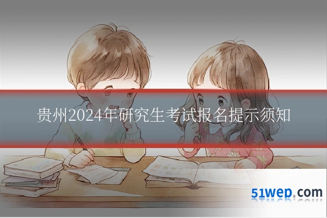 贵州2024年研究生考试报名提示须知