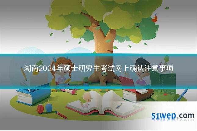 湖南2024年硕士研究生考试网上确认注意事项