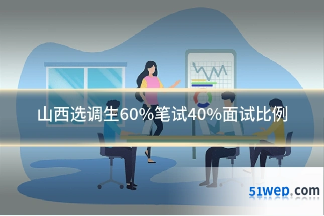 山西选调生60%笔试40%面试比例
