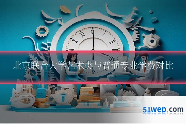 北京联合大学艺术类与普通专业学费对比