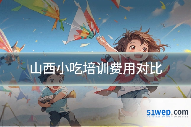 山西小吃培训费用对比