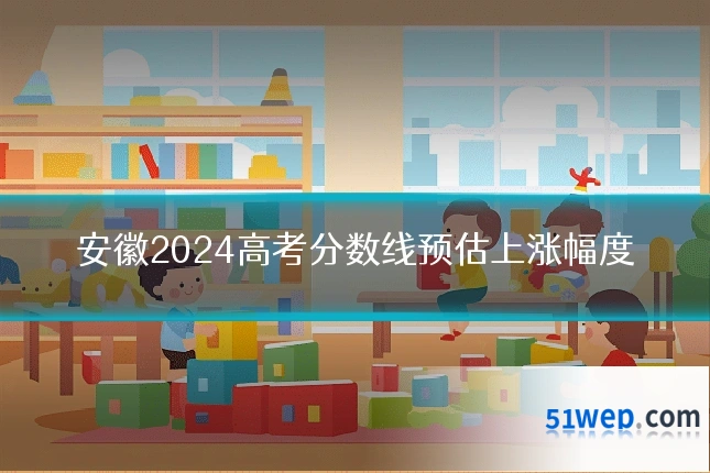 安徽2024高考分数线预估上涨幅度