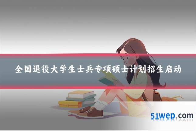 全国退役大学生士兵专项硕士计划招生启动
