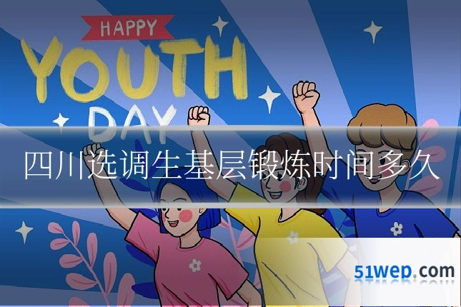 四川选调生基层锻炼时间多久