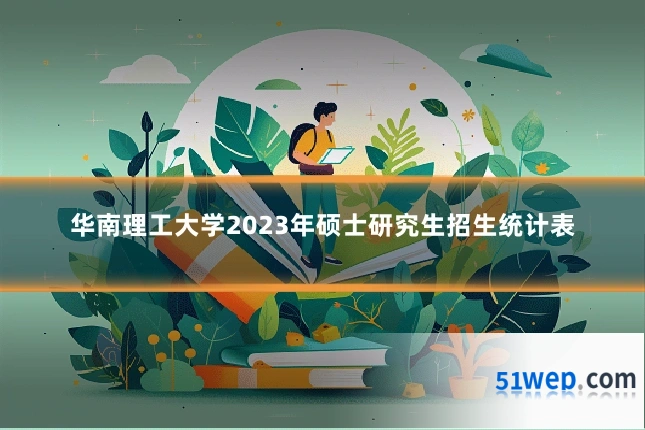 华南理工大学2023年硕士研究生招生统计表