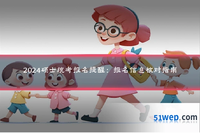 2024硕士统考报名提醒:报名信息核对指南