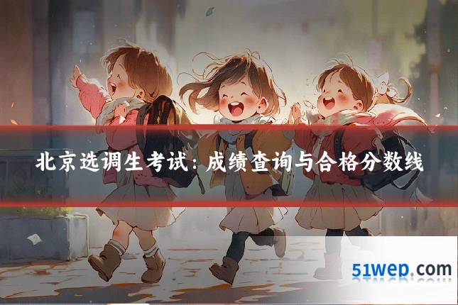 北京选调生考试:成绩查询与合格分数线