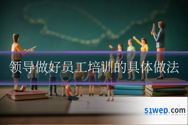 领导做好员工培训的具体做法