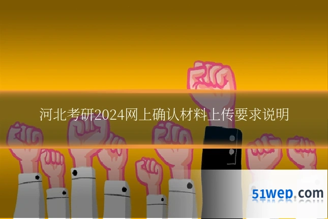 河北考研2024网上确认材料上传要求说明