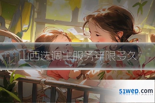 山西选调生服务年限多久