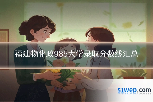 福建物化政985大学录取分数线汇总