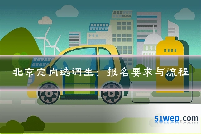 北京定向选调生:报名要求与流程