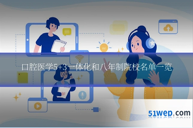 口腔医学5+3一体化和八年制院校名单一览