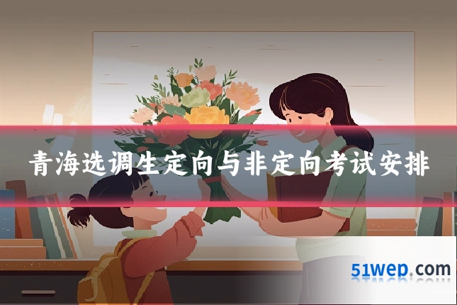 青海选调生定向与非定向考试安排