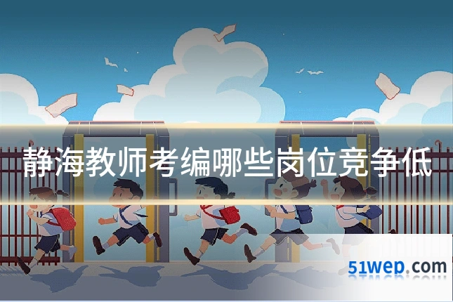 静海教师考编哪些岗位竞争低