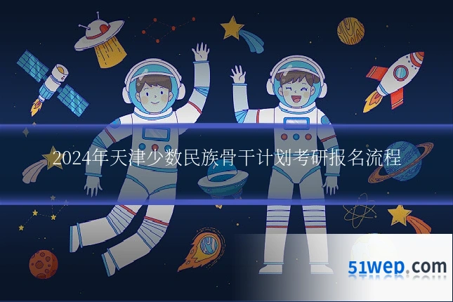 2024年天津少数民族骨干计划考研报名流程