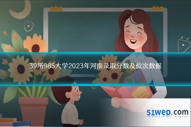 39所985大学2023年河南录取分数及位次数据