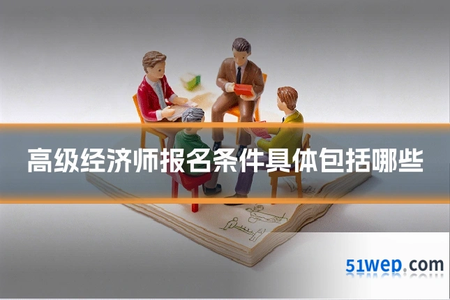 高级经济师报名条件具体包括哪些