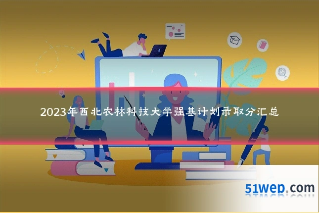 2023年西北农林科技大学强基计划录取分汇总