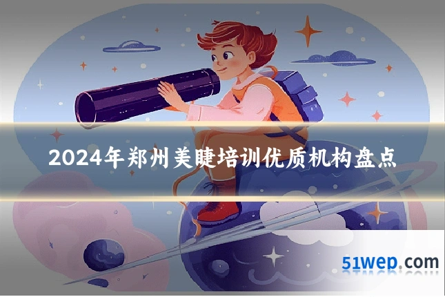 2024年郑州美睫培训优质机构盘点