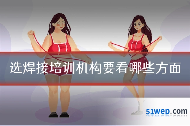 选焊接培训机构要看哪些方面