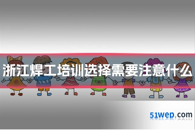 浙江焊工培训选择需要注意什么