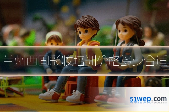 兰州西固彩妆培训价格多少合适